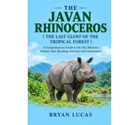 THE JAVAN RHINOCEROS ( THE LAST GIANT OF THE TROPICAL FOREST ): A Comprehensive Guide to Its Life, Behavior, Habitat, Diet, Breeding, Survival, and Conservation