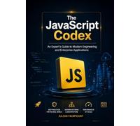 The JavaScript Codex: An Expert's Guide to Modern Engineering and Enterprise Applications