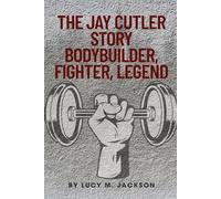 The Jay Cutler Story: Bodybuilder, Fighter, Legend: From Farm Boy To 4x Mr. Olympia: The Iron Will, Quiet Battles, And Life Beyond The Stage
