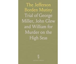 The Jefferson Borden Mutiny: Trial of George Miller, John Glew and William for Murder on the High Seas