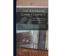 The Jefferson-Lemen Compact; The Relations Of Thomas Jefferson And James Lemen In The Exclusion Of Slavery From Illinois And The Northwest Territory, With Related Documents, 1781-1818;
