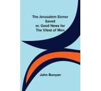 The Jerusalem Sinner Saved; Or, Good News For The Vilest Of Men