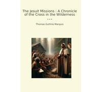 The Jesuit Missions : A Chronicle of the Cross in the Wilderness