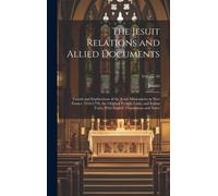 The Jesuit Relations And Allied Documents: Travels And Explorations Of The Jesuit Missionaries In New France, 1610-1791; The Original French, Latin, A