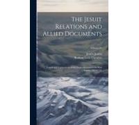 The Jesuit Relations And Allied Documents: Travels And Explorations Of The Jesuit Missionaries In New France, 1610-1791; Volume 39