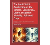 The Jesuit Spirit Awakening at the Vatican. Conspiracy. Global Luciferian Worship. Spiritual Coup.: Serving a False Jesus. Church Facing Seduction. Spiritual Coup.