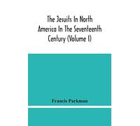 The Jesuits In North America In The Seventeenth Century (Volume I)