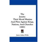 The Jesuits: Their Moral Maxims and Plots Against Kings, Nations, and Churches (1881) Wylie, James Aitken (Auteur)