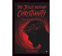 The Jesus Beyond Christianity - Jesus in World Religions: Jesus Through the Eyes of World Religions