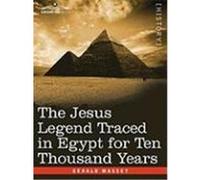 The Jesus Legend Traced in Egypt for Ten Thousand Years Massey, Gerald (Auteur)
