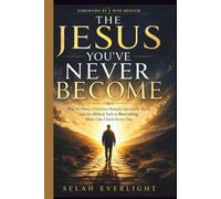 THE JESUS YOU'VE NEVER BECOME: Why So Many Christians Remain Spiritually Stuck, and the Biblical Path to Becoming More Like Christ Every Day