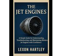 THE JET ENGINES: A Simple Guide for Understanding, Troubleshooting, and Maintaining Modern Jet Engines with Confidence