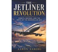 The Jetliner Revolution: Comets, Boeings, and the Birth of the Modern Air Age