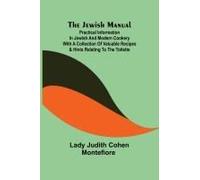 The Jewish Manual ; Practical Information In Jewish And Modern Cookery With A Collection Of Valuable Recipes & Hints Relating To The Toilette