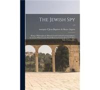 The Jewish Spy Being a Philosophical Historical and Critical Correspondence by Letters Which Lately Passd Between Certain Jews in Turkey Italy France ampc Creative Media Partners LLCCreative Media Par