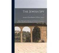 The Jewish Spy Being a Philosophical Historical and Critical Correspondence by Letters Which Lately Passd Between Certain Jews in Turkey Italy France ampc Creative Media Partners LLCCreative Media Par