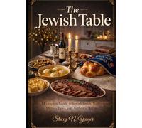 The Jewish Table: A Complete Guide to Jewish Foods, Traditions, Dietary Laws, and Authentic Recipes