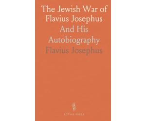 The Jewish War of Flavius Josephus: And His Autobiography