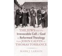 The Jews and the Irrevocable Call of God in Reformed Theology from John Calvin to Thomas Torrance