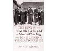 The Jews And The Irrevocable Call Of God In Reformed Theology From John Calvin To Thomas Torrance Paperback Book By Mark J. Larson