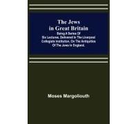 The Jews In Great Britain ; Being A Series Of Six Lectures, Delivered In The Liverpool Collegiate Institution, On The Antiquities Of The Jews In England.