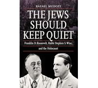 The Jews Should Keep Quiet: Franklin D. Roosevelt, Rabbi Stephen S. Wise, and the Holocaust