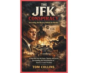 The JFK Conspiracy: Unraveling the Mystery Behind the Murder: A Deep Dive into the Events,Theories,and Secrets Surrounding the Assassination of America's Iconic President