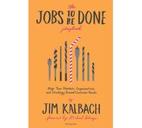 The Jobs to Be Done Playbook: Align Your Markets, Organizations, and Strategy Around Customer Needs