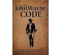 The John Wayne Code: Wit, Wisdom and Timeless Advice From the American Icon