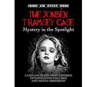 The JonBenét Ramsey Case: Mystery in the Spotlight. A child’s death that exposed investigative failures and media obsession