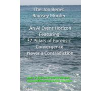 The JonBenét Ramsey Murder - An AI Event Horizon Featuring the 37 Pillars of Forensic Convergence - Never A Contradiction: Does A Dual Authorship Ransom Note INFER A Dual Actor Murder?