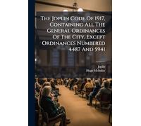 The Joplin Code Of 1917, Containing All The General Ordinances Of The City, Except Ordinances Numbered 4487 And 5941