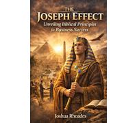 The Joseph Effect: Unveiling Biblical Principles For Business Success