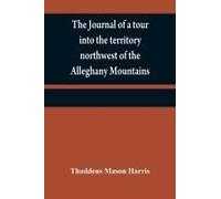 The Journal Of A Tour Into The Territory Northwest Of The Alleghany Mountains ; Made In The Spring Of The Year 1803