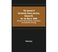 The Journal Of Electricity, Power And Gas, Volume Xx, No. 18, May 2, 1908 ;Devoted To The Conversion, Transmission And Distribution Of Energy