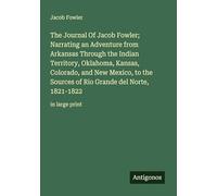 The Journal Of Jacob Fowler; Narrating an Adventure from Arkansas Through the Indian Territory, Oklahoma, Kansas, Colorado, and New Mexico, to the ... Grande del Norte, 1821-1822: in large print