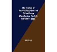 The Journal Of Prison Discipline And Philanthropy (New Series, No. 50) November 1911