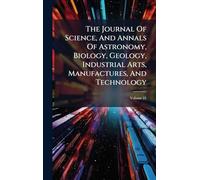 The Journal Of Science, And Annals Of Astronomy, Biology, Geology, Industrial Arts, Manufactures, And Technology