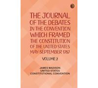 The Journal of the Debates in the Convention which Framed the Constitution of the United States, May-September 1787. Volume 2