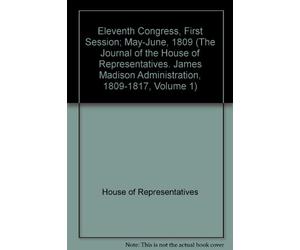 The Journal of the House of Representatives. James Madison Administration, 1809-1817, Volume 1:Eleventh Congress, First Session; May-June, 1809. The Congressional Journals of the United States; Part I of The National State Papers of the United States Seri