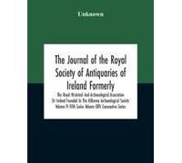 The Journal Of The Royal Society Of Antiquaries Of Ireland Formerly The Royal Historical And Archaeological Association Or Ireland Founded As The Kilkenny Archaeological Society Volume Iv Fifth Series