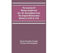 The Journals Of Madam Knight And Rev. Mr. Buckingham From The Original Manuscripts Written In 1704 & 1710