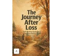 The Journey After Loss: A Compassionate Grief Recovery Guide for Healing, Coping with Loss, Finding Hope, and Honoring Loved Ones: Gentle Self-Help ... Navigating Bereavement and Rebuilding Life