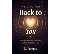 The Journey Back to You: A Book of Healing, Wholeness, and Unconditional Love