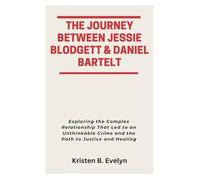 THE JOURNEY BETWEEN JESSIE BLODGETT & DANIEL BARTELT: Exploring the Complex Relationship That Led to an Unthinkable Crime and the Path to Justice and Healing