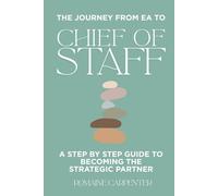 The Journey from EA to Chief of Staff: A Step by Step Guide to Becoming the Strategic Partner