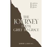 The Journey from Grief to Grace: grieve. grow. glow.