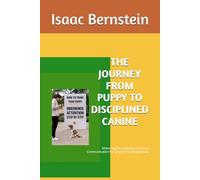THE JOURNEY FROM PUPPY TO DISCIPLINED CANINE: Mastering the Language of Canine Communication for Stronger Training Results
