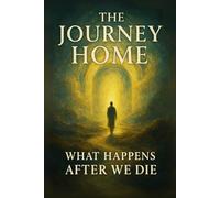 The Journey Home: What Happens After We Die
