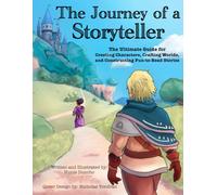 The Journey of a Storyteller: The Ultimate Guide for Creating Characters, Crafting Worlds and Constructing Fun-to-Read Stories